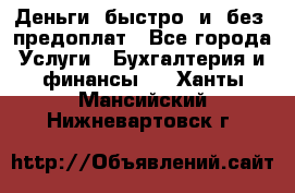 Деньги  быстро  и  без  предоплат - Все города Услуги » Бухгалтерия и финансы   . Ханты-Мансийский,Нижневартовск г.